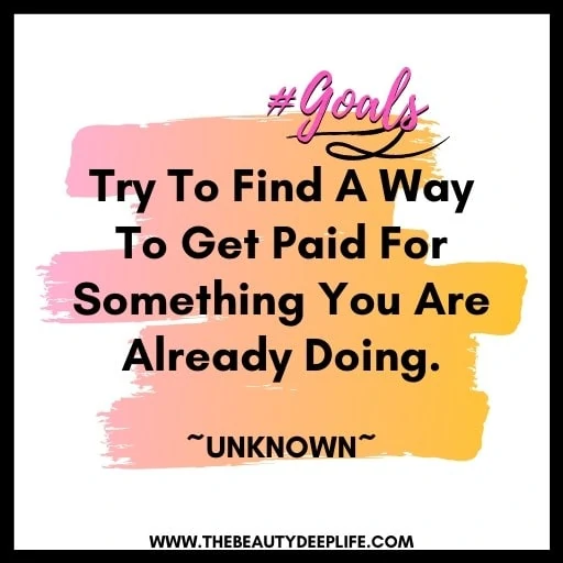 quote - try to find a way to get paid for something you are already doing